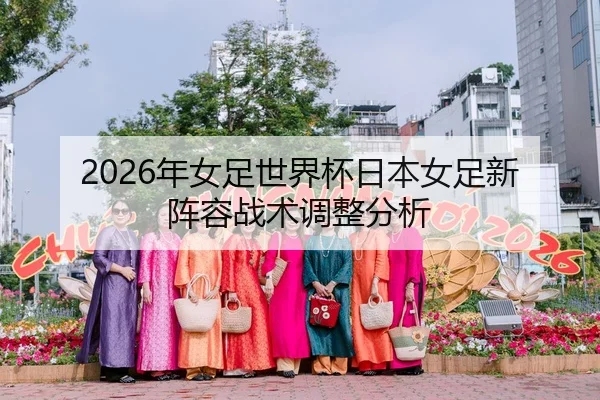 2026年女足世界杯日本女足新阵容战术调整分析