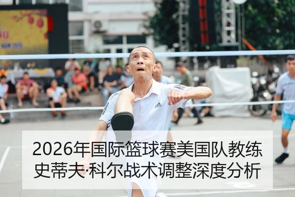 2026年国际篮球赛美国队教练史蒂夫·科尔战术调整深度分析