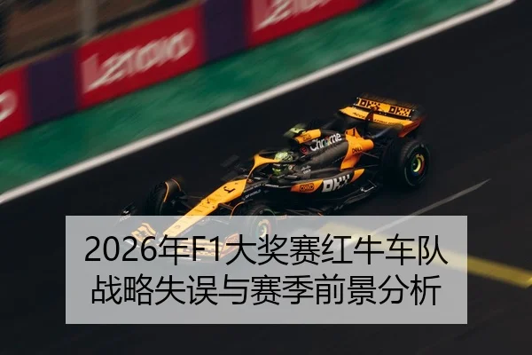 2026年F1大奖赛红牛车队战略失误与赛季前景分析