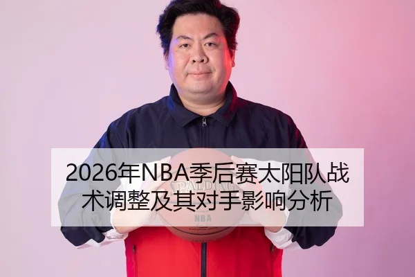2026年NBA季后赛太阳队战术调整及其对手影响分析
